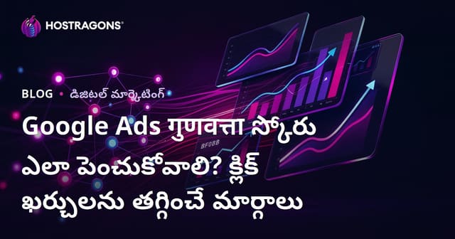 Google Ads गुणवत्ता స్కోరు ఎలా పెంచుకోవాలి? క్లిక్ ఖర్చులను తగ్గించే మార్గాలు