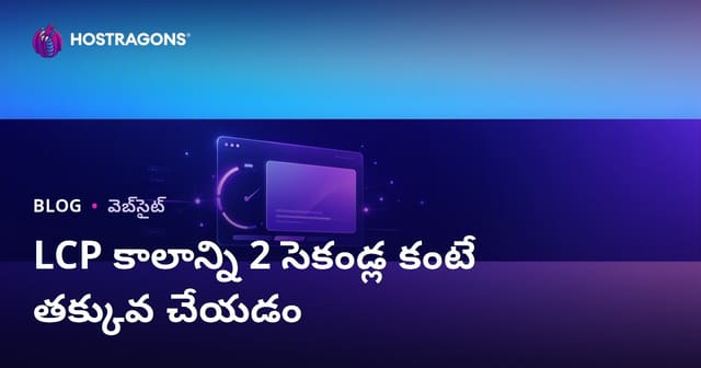 LCP (Largest Contentful Paint) సమయాన్ని 2 సెకన్ల కంటే తక్కువకు తగ్గించే మార్గాలు