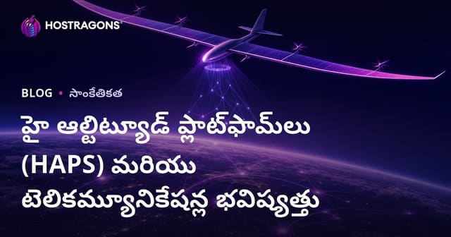 హై అల్టిట్యూడ్ ప్లాట్ఫామ్‌లు (HAPS) — టెలికమ్యూనికేషన్ భవిష్యాన్ని మార్చే ప్రాతిపదికలు