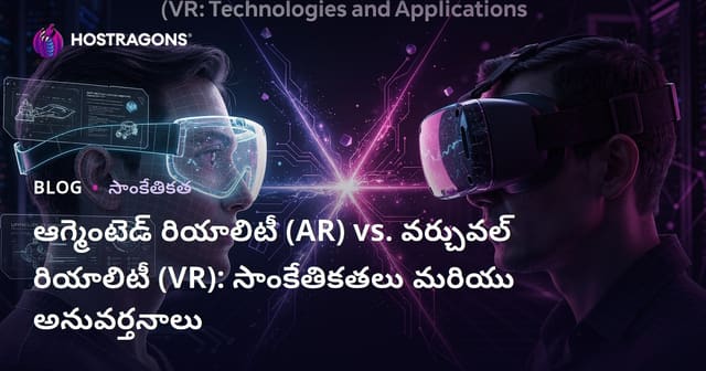 అభివృద్ధి చెందిన వాస్తవికత (AR) vs వర్చువల్ రియాలిటీ (VR): టెక్నాలజీలు మరియు అనువర్తనాలు