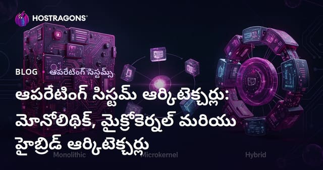 ఆపరేటింగ్ సిస్టమ్ ఆర్కిటెక్చర్లు: మోనోలిథిక్, మైక్రోకెర్నల్ మరియు హైబ్రిడ్ ఆర్కిటెక్చర్లు
