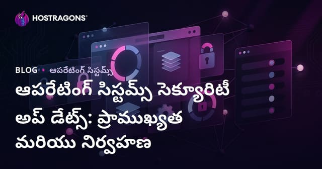 ఆపరేటింగ్ సిస్టమ్స్ సెక్యూరిటీ అప్ డేట్స్: ప్రాముఖ్యత మరియు నిర్వహణ