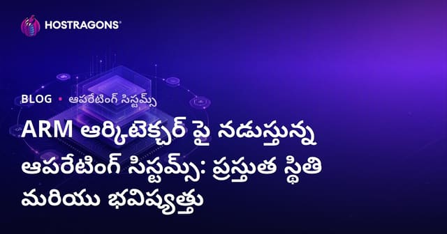 ARM ఆర్కిటెక్చర్ పై నడుస్తున్న ఆపరేటింగ్ సిస్టమ్స్: ప్రస్తుత స్థితి మరియు భవిష్యత్తు