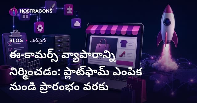ఈ-కామర్స్ వ్యాపారాన్ని నిర్మించడం: ప్లాట్‌ఫామ్ ఎంపిక నుండి ప్రారంభం వరకు