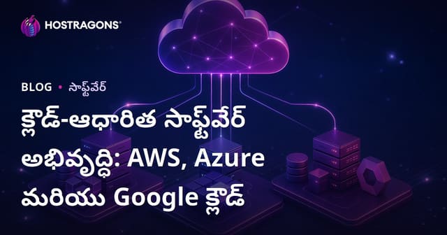 క్లౌడ్-ఆధారిత సాఫ్ట్‌వేర్ అభివృద్ధి: AWS, Azure మరియు Google క్లౌడ్