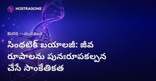 సింథటిక్ బయాలజీ: జీవ రూపాలను పునఃరూపకల్పన చేసే సాంకేతికత