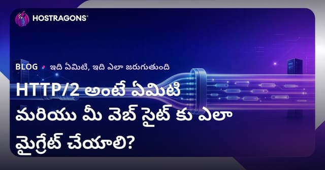 HTTP/2 అంటే ఏమిటి మరియు మీ వెబ్ సైట్ కు ఎలా మైగ్రేట్ చేయాలి?