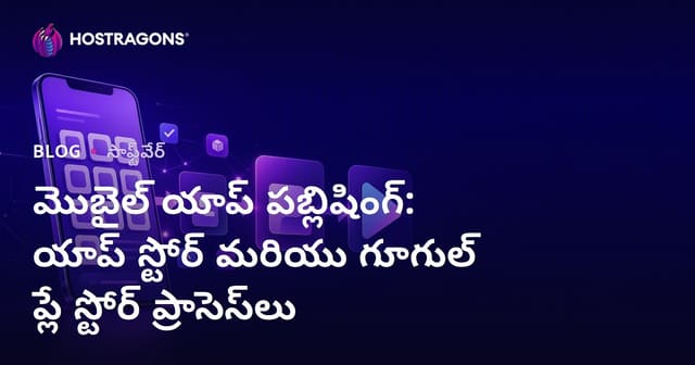 మొబైల్ యాప్ పబ్లిషింగ్: యాప్ స్టోర్ మరియు గూగుల్ ప్లే స్టోర్ ప్రాసెస్‌లు