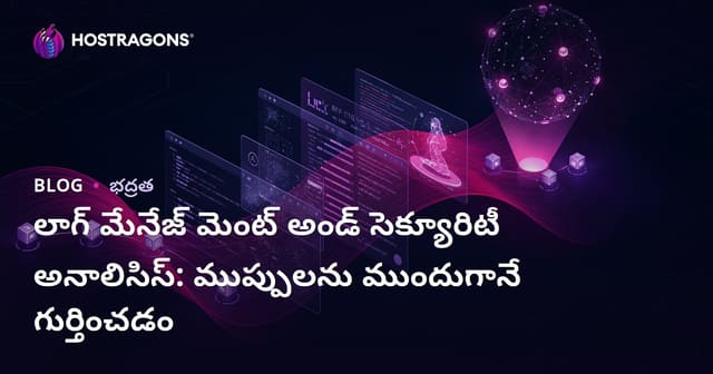 లాగ్ మేనేజ్‌మెంట్ & సైబర్ సెక్యూరిటీ విశ్లేషణ: ముప్పులను ముందుగానే అర్థం చేసుకోవడం ఎలా?