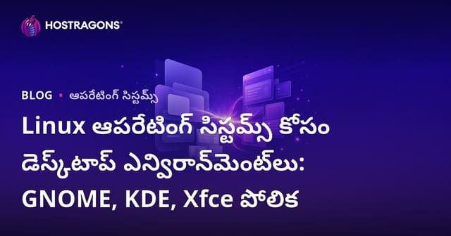 Linux డిస్ట్రోలకు బెస్ట్ డెస్క్‌టాప్ ఎన్విరాన్‌మెంట్‌ ఎంచుకోడం: GNOME, KDE, Xfce పూర్తి పోలిక