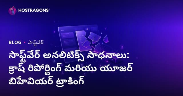 సాఫ్ట్‌వేర్ అనలిటిక్స్ టూల్స్: క్రాష్ రిపోర్టింగ్ & వినియోగదారు ప్రవర్తన ట్రాకింగ్ గురించి పూర్తి గైడ్