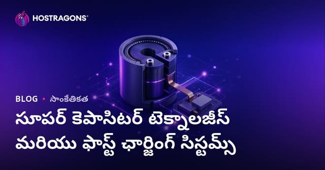 సూపర్ కాపాసిటర్ టెక్నాలజీలు & వేగవంతమైన ఛార్జింగ్ సిస్టమ్స్: అనుభవం, ఉపయోగాలు