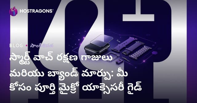 స్మార్ట్ వాచ్ రక్షణ గాజులు మరియు బ్యాండ్ మార్పు: మీ కోసం పూర్తి మైక్రో యాక్సెసరీ గైడ్