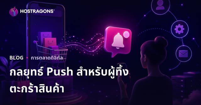 กลยุทธ์การแจ้งเตือน Push อัตโนมัติสำหรับลูกค้าที่ทิ้งตะกร้าในเว็บขายสินค้าออนไลน์