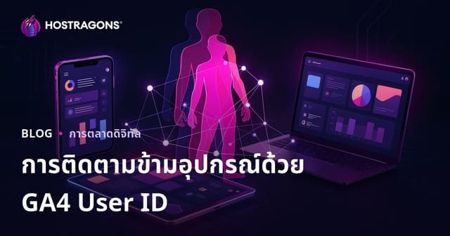 การติดตามผู้ใช้ข้ามอุปกรณ์ด้วย GA4 User ID บน Google Analytics สำหรับเว็บไซต์โฮสติ้ง