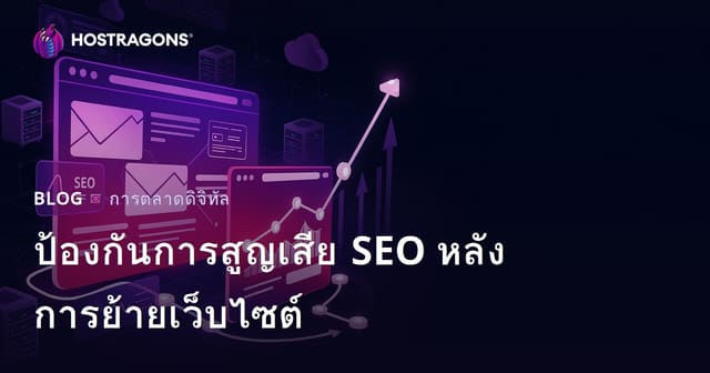 คู่มือป้องกันการสูญเสีย SEO หลังย้ายเว็บไซต์ (Site Migration)