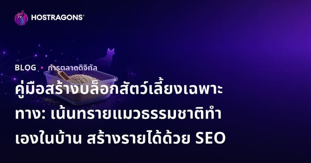 คู่มือสร้างบล็อกสัตว์เลี้ยงเฉพาะทาง: เน้นทรายแมวธรรมชาติทำเองในบ้าน สร้างรายได้ด้วย SEO