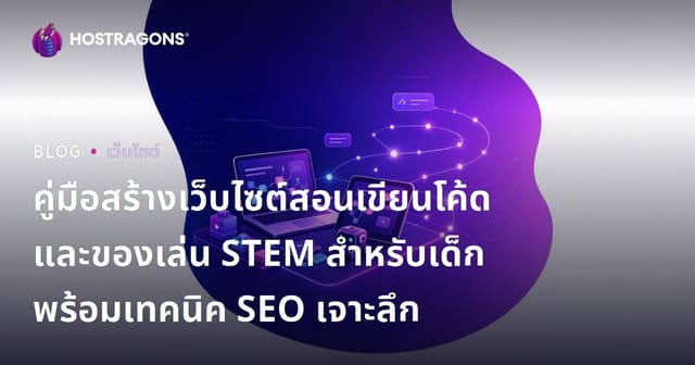 คู่มือสร้างเว็บไซต์สอนเขียนโค้ดและของเล่น STEM สำหรับเด็ก พร้อมเทคนิค SEO เจาะลึก