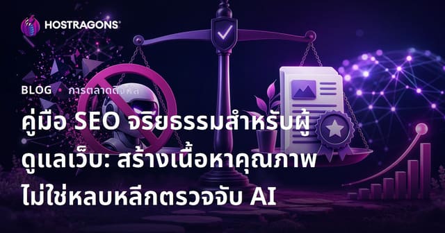 คู่มือ SEO จริยธรรมสำหรับผู้ดูแลเว็บ: สร้างเนื้อหาคุณภาพ ไม่ใช่หลบหลีกตรวจจับ AI