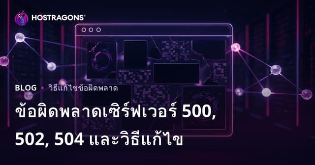 ปัญหาเว็บไซต์ล่ม: สาเหตุจากเซิร์ฟเวอร์ (500, 502, 504) และวิธีแก้ไขแบบละเอียด