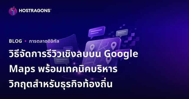 วิธีจัดการรีวิวเชิงลบบน Google Maps พร้อมเทคนิคบริหารวิกฤตสำหรับธุรกิจท้องถิ่น