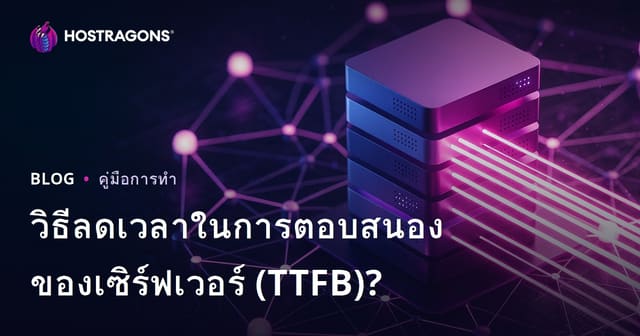 วิธีลดเวลา TTFB (Server Response Time): ปัจจัยที่ส่งผลและแนวทางปรับปรุง