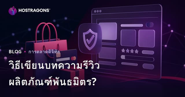 เขียนบทความรีวิวผลิตภัณฑ์ที่สร้างความน่าเชื่อถือสำหรับเว็บไซต์ Affiliate อย่างไร?