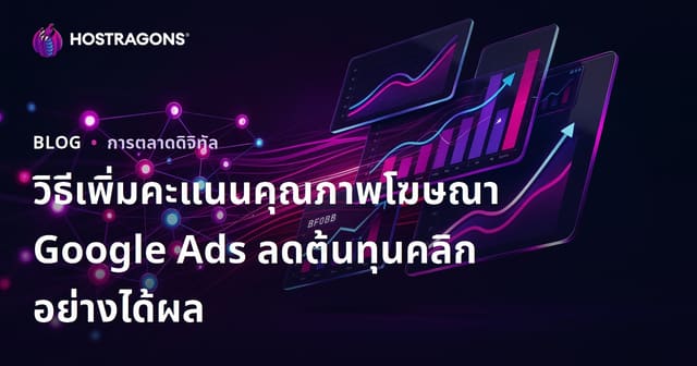 วิธีเพิ่มคะแนนคุณภาพโฆษณา Google Ads ลดต้นทุนคลิกอย่างได้ผล