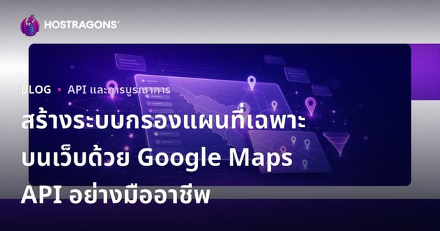สร้างระบบกรองแผนที่เฉพาะบนเว็บด้วย Google Maps API อย่างมืออาชีพ