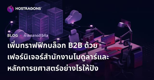 เพิ่มทราฟฟิกบล็อก B2B ด้วยเฟอร์นิเจอร์สำนักงานโมดูลาร์และหลักการยศาสตร์อย่างไรให้ปัง
