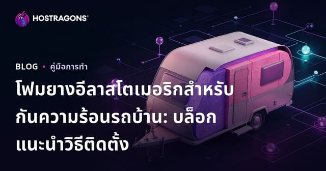 โฟมยางอีลาสโตเมอริกสำหรับกันความร้อนรถบ้าน: บล็อกแนะนำวิธีติดตั้ง