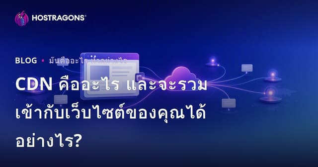 CDN คืออะไร และจะรวมเข้ากับเว็บไซต์ของคุณได้อย่างไร?