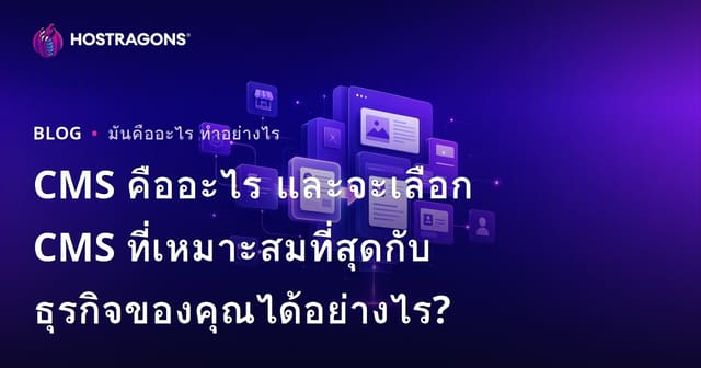 CMS คืออะไร และจะเลือก CMS ที่เหมาะสมที่สุดกับธุรกิจของคุณได้อย่างไร?