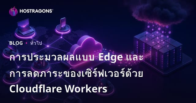 การประมวลผลแบบ Edge และการลดภาระของเซิร์ฟเวอร์ด้วย Cloudflare Workers