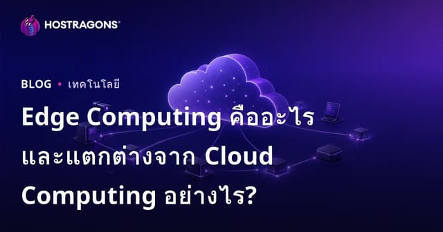 Edge Computing คืออะไร? แตกต่างจาก Cloud Computing อย่างไร (คู่มือฉบับเว็บโฮสติ้งไทย)