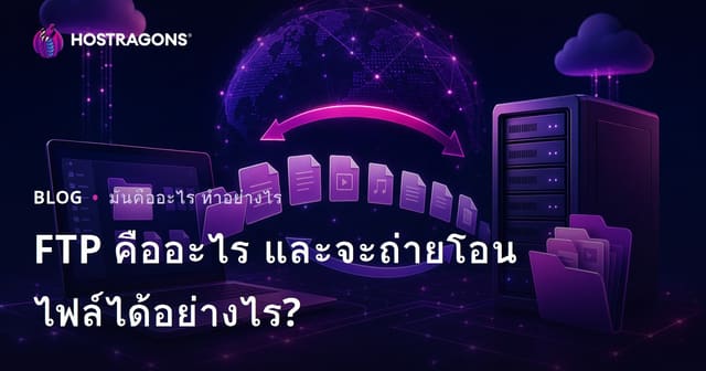 FTP คืออะไร? คู่มือการโอนย้ายไฟล์แบบมือโปรสำหรับเว็บโฮสติ้ง