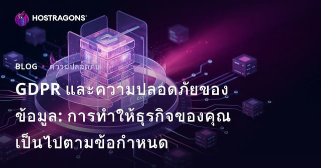 GDPR และความปลอดภัยของข้อมูล: การทำให้ธุรกิจของคุณเป็นไปตามข้อกำหนด