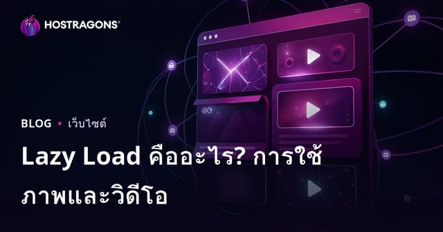 Lazy Load คืออะไร? เทคนิคโหลดภาพและวิดีโอแบบประหยัดทรัพยากรสำหรับเว็บไซต์ไทย