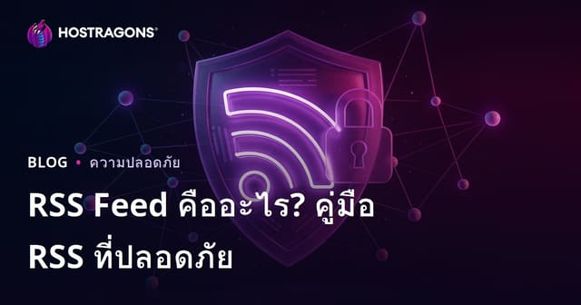 RSS Feed คืออะไร? วิธีป้องกันความเสี่ยงและเพิ่มความปลอดภัยของ RSS บนเว็บไซต์