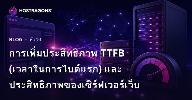 การเพิ่มประสิทธิภาพ TTFB (เวลาในการไบต์แรก) และประสิทธิภาพของเซิร์ฟเวอร์เว็บ
