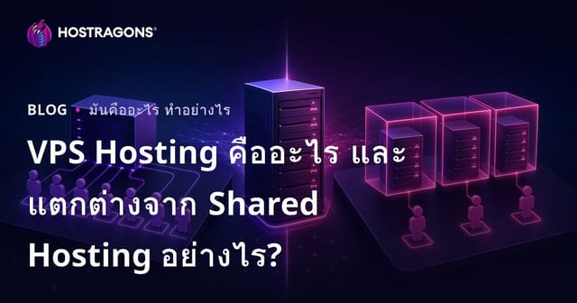 VPS Hosting คืออะไรและมีความแตกต่างจาก Shared Hosting อย่างไร?