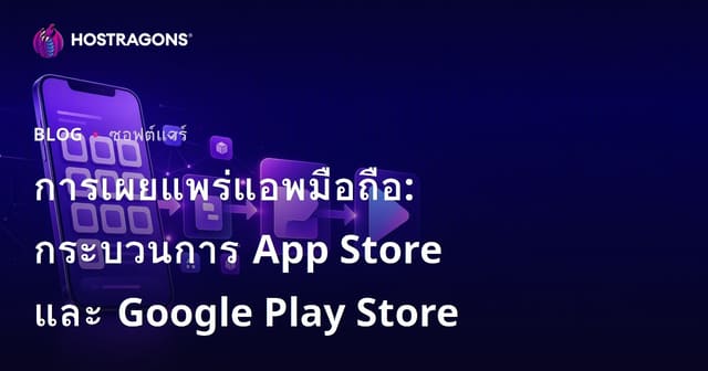 การเผยแพร่แอพมือถือ: กระบวนการ App Store และ Google Play Store
