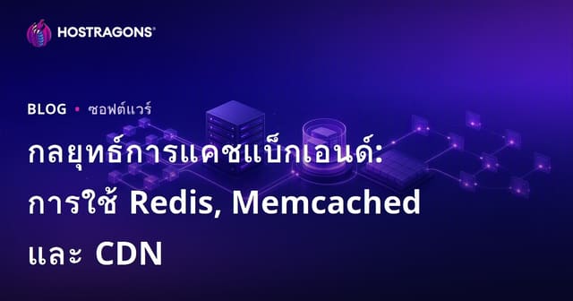 กลยุทธ์การแคชแบ็กเอนด์: การใช้ Redis, Memcached และ CDN
