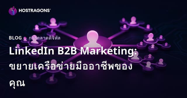 LinkedIn B2B Marketing: ขยายเครือข่ายมืออาชีพของคุณ
