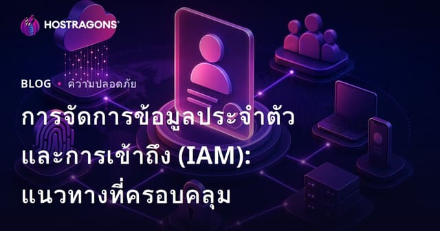 การจัดการข้อมูลประจำตัวและการเข้าถึง (IAM): แนวทางที่ครอบคลุม