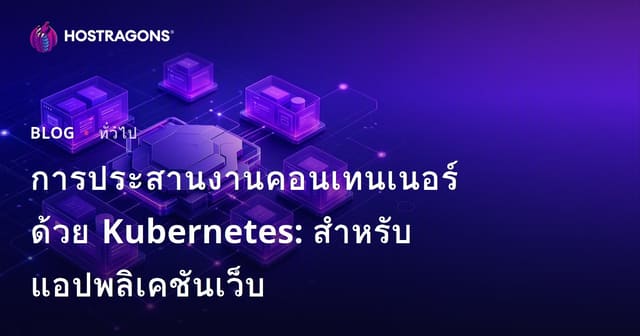 การประสานงานคอนเทนเนอร์ด้วย Kubernetes: สำหรับแอปพลิเคชันเว็บ