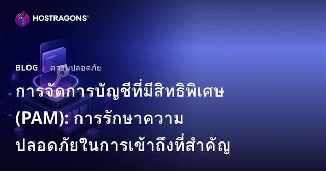 การจัดการบัญชีที่มีสิทธิพิเศษ (PAM): การรักษาความปลอดภัยในการเข้าถึงที่สำคัญ
