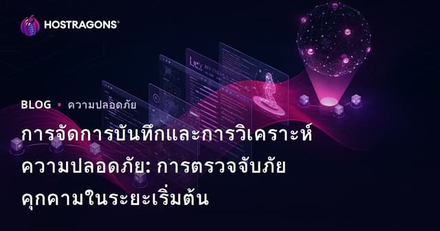 การจัดการบันทึกและการวิเคราะห์ความปลอดภัย: การตรวจจับภัยคุกคามในระยะเริ่มต้น