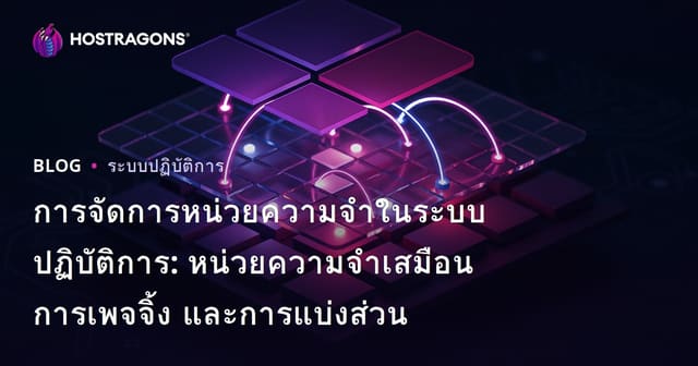 การจัดการหน่วยความจำในระบบปฏิบัติการ: หน่วยความจำเสมือน การเพจจิ้ง และการแบ่งส่วน