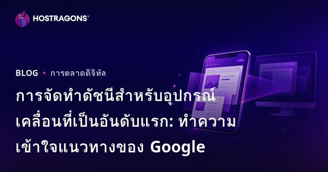 การจัดทำดัชนีสำหรับอุปกรณ์เคลื่อนที่เป็นอันดับแรก: ทำความเข้าใจแนวทางของ Google